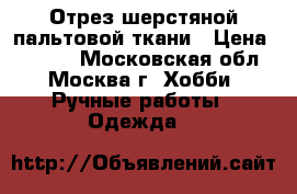 Отрез шерстяной пальтовой ткани › Цена ­ 2 000 - Московская обл., Москва г. Хобби. Ручные работы » Одежда   